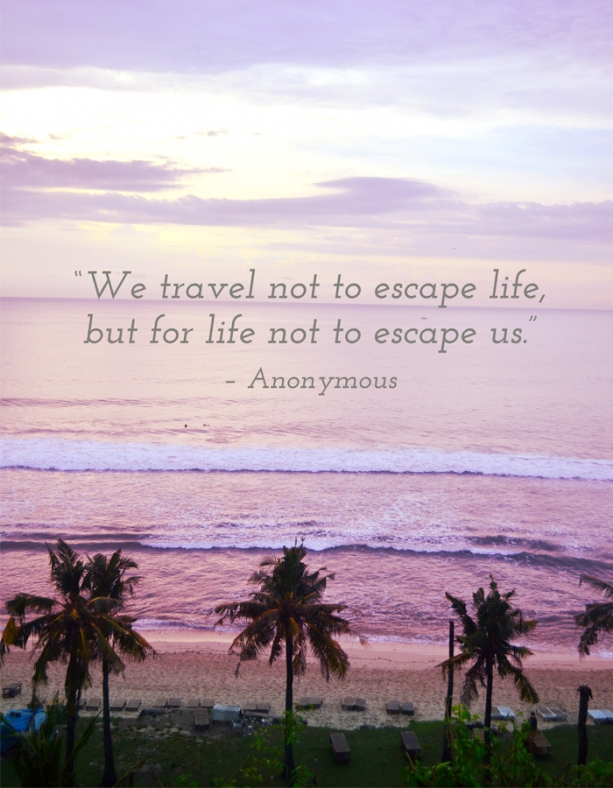"We travel not to escape life, but for life not to escape us" - Anonymous