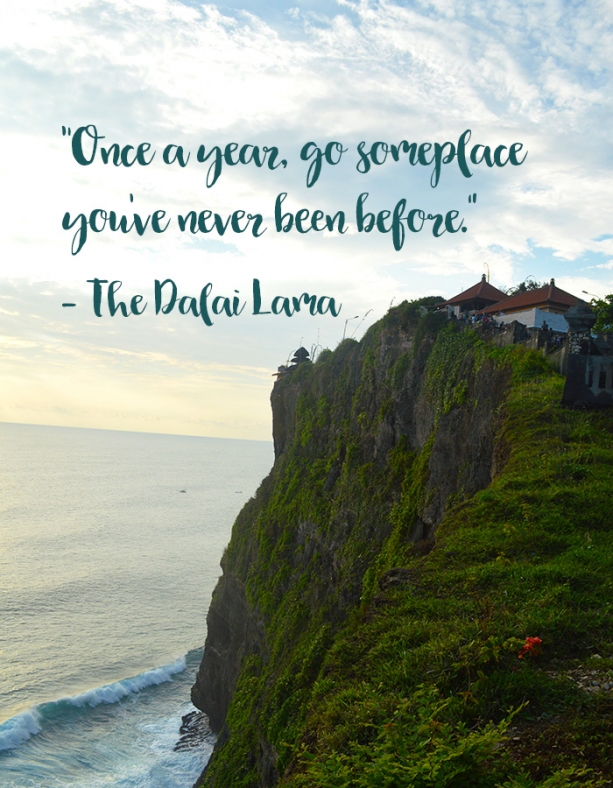 “Once a year, go someplace you’ve never been before.” – The Dalai Lama