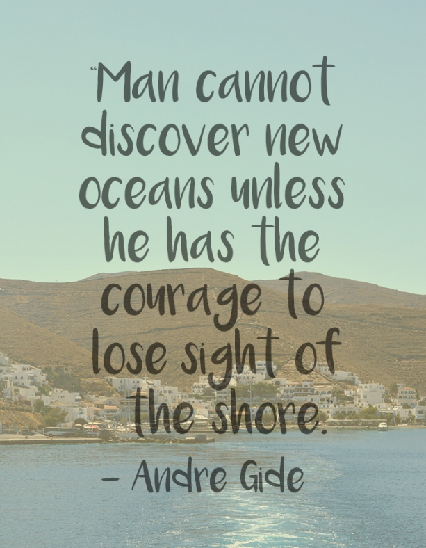 “Man cannot discover new oceans unless he has the courage to lose sight of the shore.” – Andre Gide